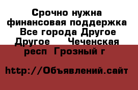 Срочно нужна финансовая поддержка! - Все города Другое » Другое   . Чеченская респ.,Грозный г.